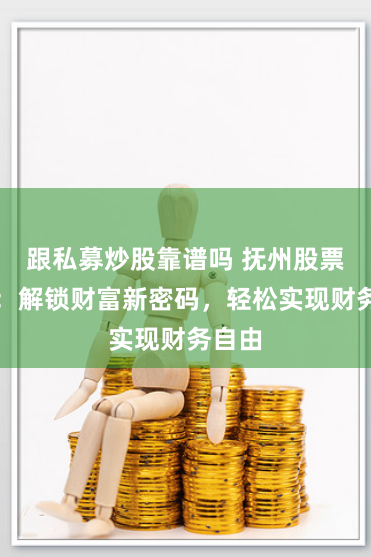 跟私募炒股靠谱吗 抚州股票配资：解锁财富新密码，轻松实现财务自由