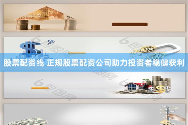 股票配资线 正规股票配资公司助力投资者稳健获利