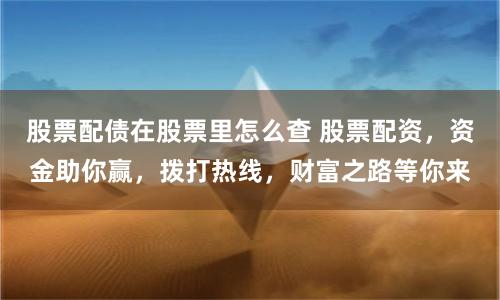 股票配债在股票里怎么查 股票配资，资金助你赢，拨打热线，财富之路等你来