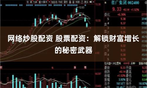 网络炒股配资 股票配资：解锁财富增长的秘密武器