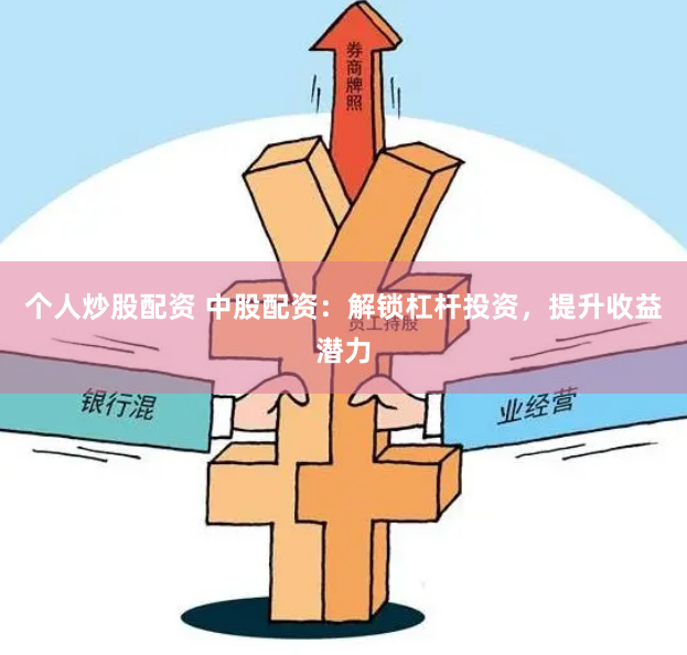 个人炒股配资 中股配资：解锁杠杆投资，提升收益潜力