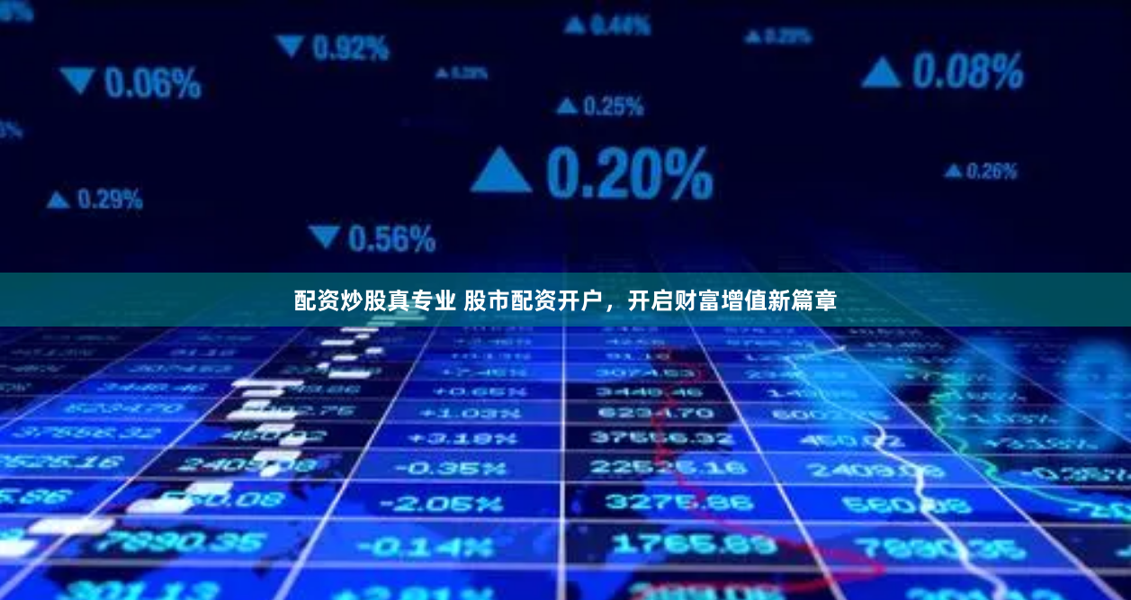 配资炒股真专业 股市配资开户，开启财富增值新篇章