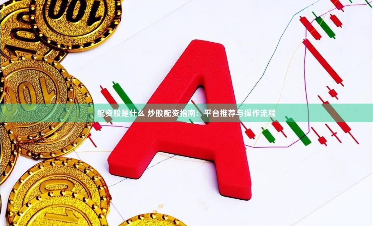 配资股是什么 炒股配资指南：平台推荐与操作流程
