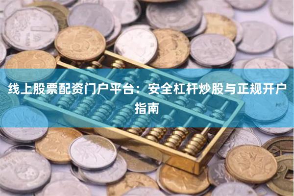 线上股票配资门户平台：安全杠杆炒股与正规开户指南