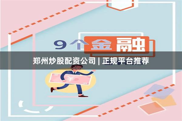 郑州炒股配资公司 | 正规平台推荐