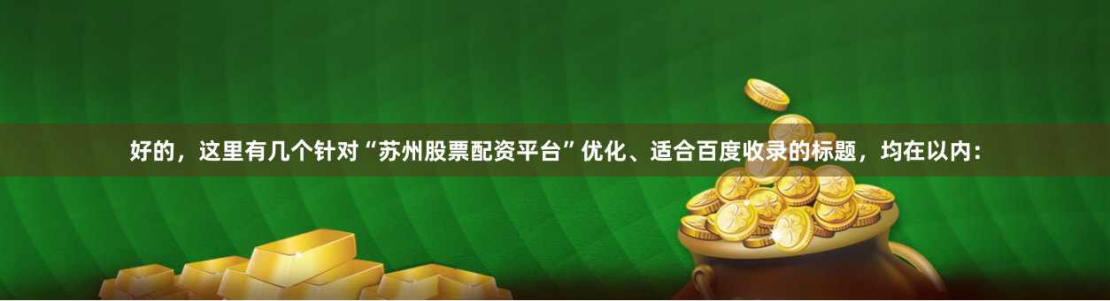 好的，这里有几个针对“苏州股票配资平台”优化、适合百度收录的标题，均在以内：