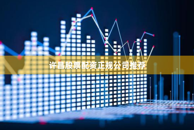 许昌股票配资正规公司推荐