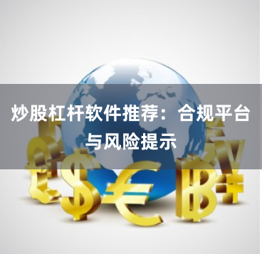 炒股杠杆软件推荐：合规平台与风险提示