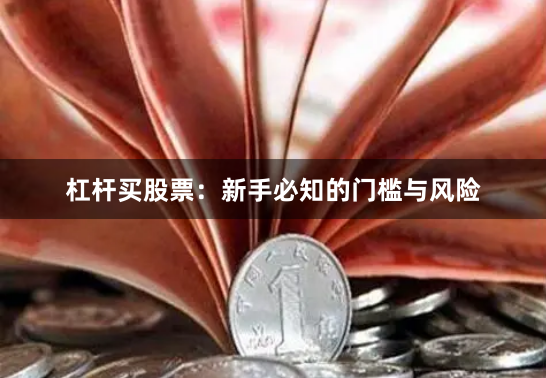 杠杆买股票：新手必知的门槛与风险